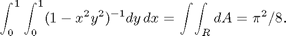 $$ \int_0^1\int_0^1 ( 1-x^2y^2)^{-1}dy\,dx = \int\!\int_R dA = \pi^2/8. $$