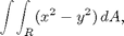 $$\int\!\int_R (x^2-y^2)\,dA, $$