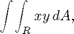 $$\int\!\int_R xy\,dA,$$