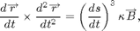 $$ \frac{d \overrightarrow r}{dt} \times
\frac{d^2 \overrightarrow r}{dt^2} =
\left(\frac{ds}{dt}\right)^3\kappa \overrightarrow B,$$