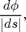 $$\frac{d\phi}{\vert ds\vert},$$