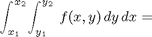 $$ \int_{x_1}^{x_2} \!\int_{y_1}^{y_2} \,f(x,y)\,dy\,dx = $$