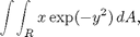 $$ \int\!\int_R x\exp(-y^2)\,dA, $$