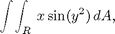 $$ \int\!\int_R \,x\sin(y^2)\, dA,$$
