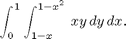 $$ \int_0^1 \int_{1-x}^{1-x^2} \,xy\,dy\,dx. $$