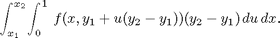 $$ \phantom{x}\qquad \int_{x_1}^{x_2}\! \int_0^1\,f(x,y_1 + u(y_2 - y_1))(y_2 - y_1)\,du\,dx. $$