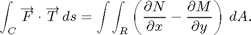 $$ \int_C\overrightarrow F \cdot \overrightarrow T\,ds = \int\!\int_R \left( \frac{\partial N}{\partial x} - \frac{\partial M}{\partial y}\right)\,dA. $$