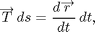 $$ \overrightarrow T\,ds = \frac{d\overrightarrow r}{dt}\,dt, $$