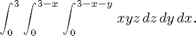 $$\int_0^3\int_0^{3-x}\int_0^{3-x-y}xyz\,dz\,dy\,dx. $$