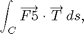 $$ \int_C\overrightarrow{F5} \cdot \overrightarrow T\,ds,$$
