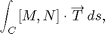 $$ \int_C [M, N] \cdot \overrightarrow T\,ds,$$