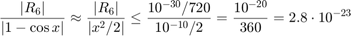 $$\frac{|R_6|}{|1-\cos x|} \approx \frac{|R_6|}{|x^2/2|} \le \frac{10^{-30}/720}{10^{-10}/2} = \frac{10^{-20}}{360}=2.8\cdot 10^{-23}$$