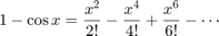 $$1-\cos x = \frac{x^2}{2!} - \frac{x^4}{4!} + \frac{x^6}{6!} - \cdots$$