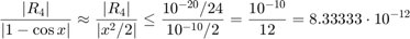 $$\frac{|R_4|}{|1-\cos x|} \approx \frac{|R_4|}{|x^2/2|} \le \frac{10^{-20}/24}{10^{-10}/2} = \frac{10^{-10}}{12}=8.33333\cdot 10^{-12}$$