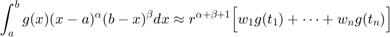 $$\int_{a}^b g(x) (x-a)^\alpha (b-x)^\beta dx \approx r^{\alpha+\beta+1} \Bigl[ w_1 g(t_1)+\cdots+ w_n g(t_n) \Bigr]$$