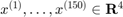 $x^{(1)},\ldots,x^{(150)}\in \mathbf{R}^4$